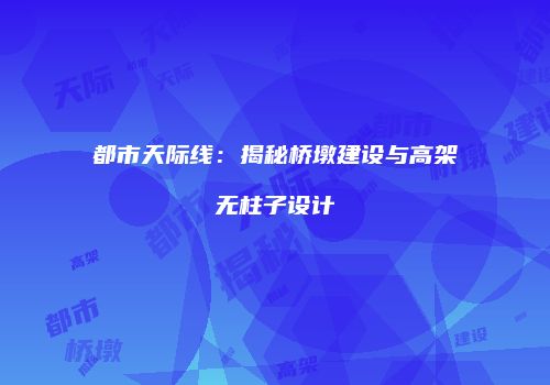 都市天际线：揭秘桥墩建设与高架无柱子设计