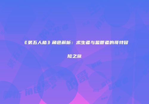 《第五人格》角色解析：求生者与监管者的哥特冒险之旅
