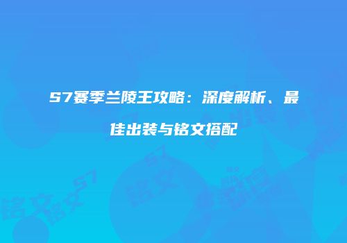 S7赛季兰陵王攻略：深度解析、最佳出装与铭文搭配