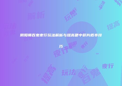 阴阳师百鬼夜行玩法解析与提高砸中碎片概率技巧