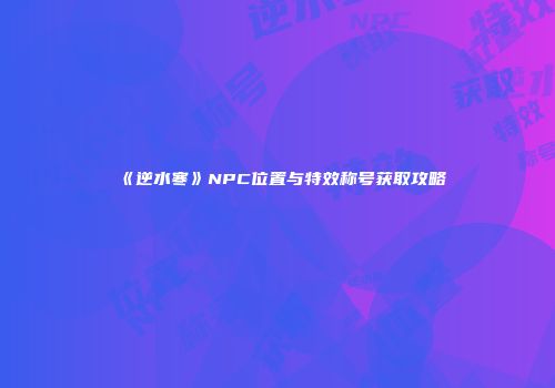 《逆水寒》NPC位置与特效称号获取攻略