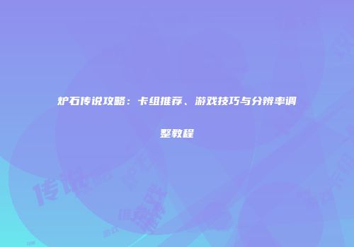 炉石传说攻略：卡组推荐、游戏技巧与分辨率调整教程