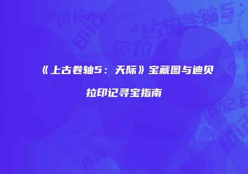 《上古卷轴5：天际》宝藏图与迪贝拉印记寻宝指南