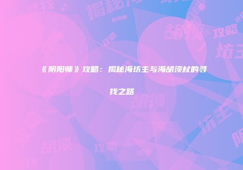 《阴阳师》攻略：揭秘海坊主与海胡须杖的寻找之路