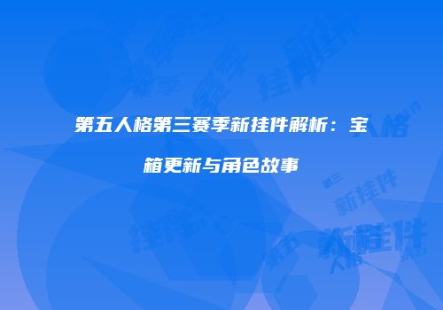 第五人格第三赛季新挂件解析：宝箱更新与角色故事