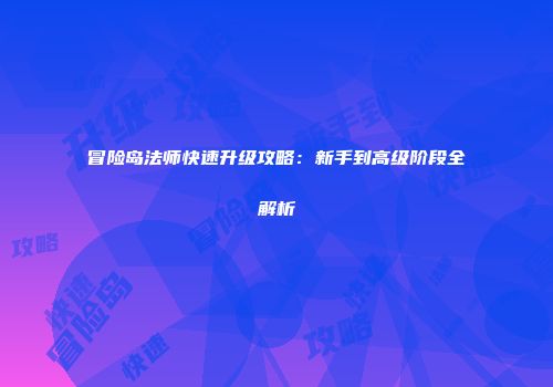 冒险岛法师快速升级攻略：新手到高级阶段全解析