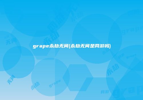 grape永劫无间(永劫无间是网游吗)