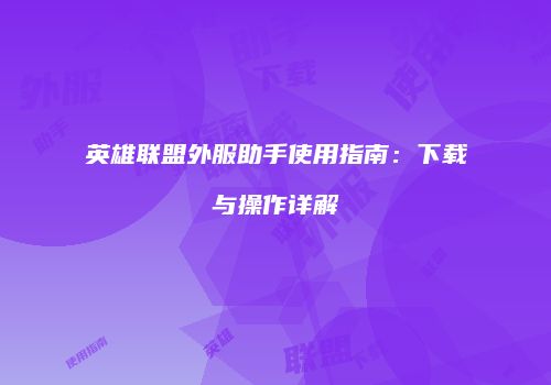英雄联盟外服助手使用指南：下载与操作详解