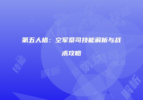 第五人格：空军祭司技能解析与战术攻略