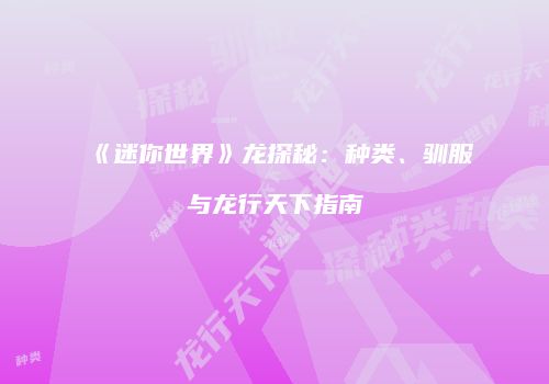 《迷你世界》龙探秘：种类、驯服与龙行天下指南