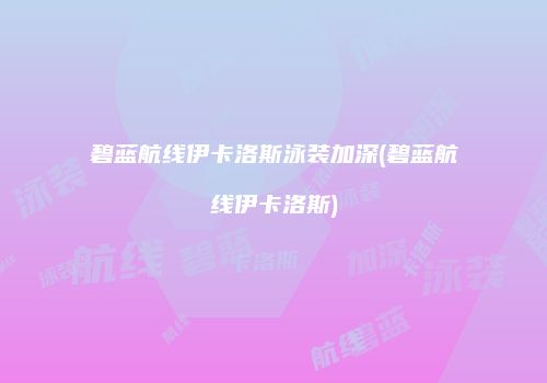 碧蓝航线伊卡洛斯泳装加深(碧蓝航线伊卡洛斯)