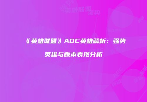 《英雄联盟》ADC英雄解析：强势英雄与版本表现分析