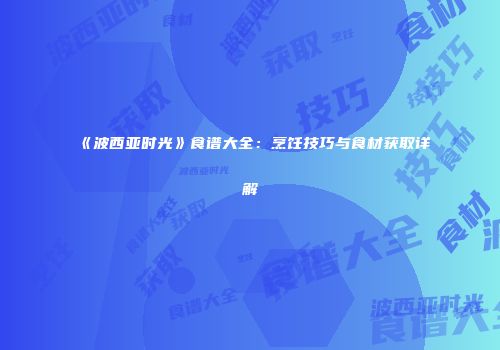 《波西亚时光》食谱大全：烹饪技巧与食材获取详解