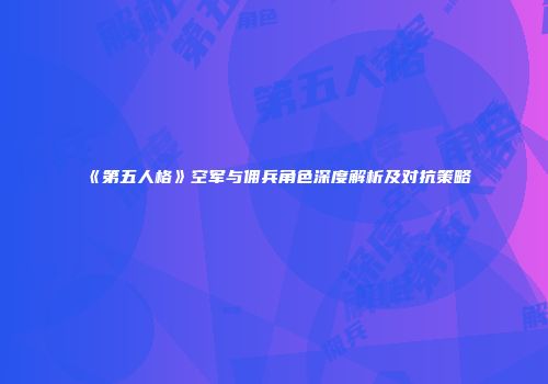 《第五人格》空军与佣兵角色深度解析及对抗策略