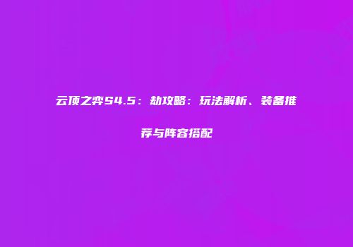 云顶之弈S4.5：劫攻略：玩法解析、装备推荐与阵容搭配