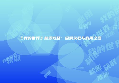《我的世界》能源攻略：探索获取与利用之道
