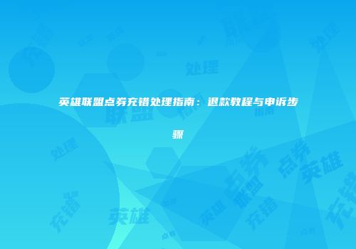 英雄联盟点券充错处理指南：退款教程与申诉步骤