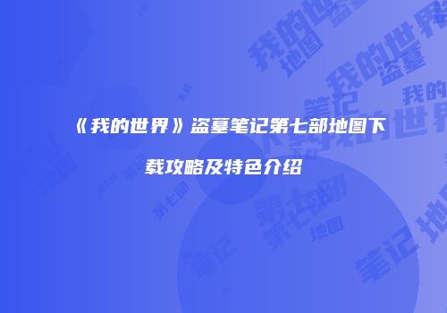 《我的世界》盗墓笔记第七部地图下载攻略及特色介绍