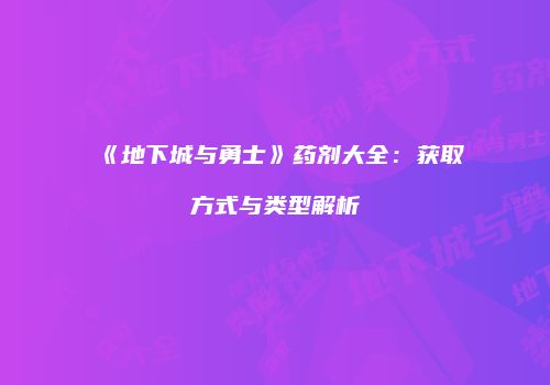 《地下城与勇士》药剂大全：获取方式与类型解析