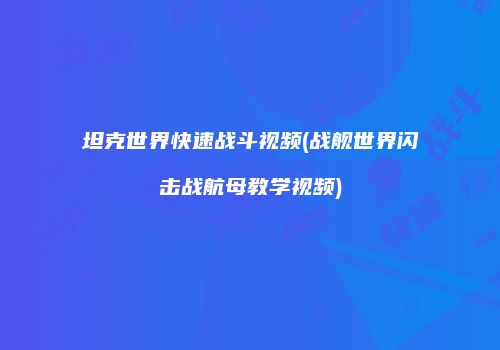 坦克世界快速战斗视频(战舰世界闪击战航母教学视频)