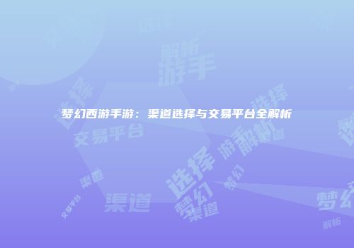 梦幻西游手游：渠道选择与交易平台全解析