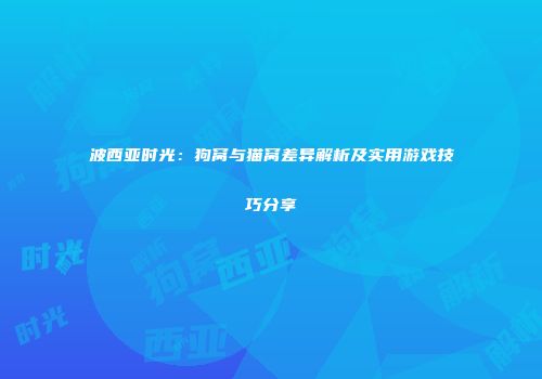 波西亚时光：狗窝与猫窝差异解析及实用游戏技巧分享
