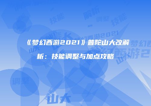 《梦幻西游2021》普陀山大改解析：技能调整与加点攻略
