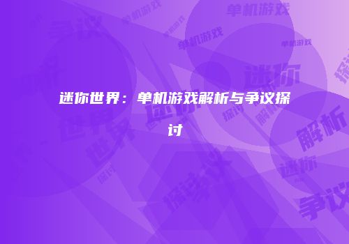 迷你世界：单机游戏解析与争议探讨