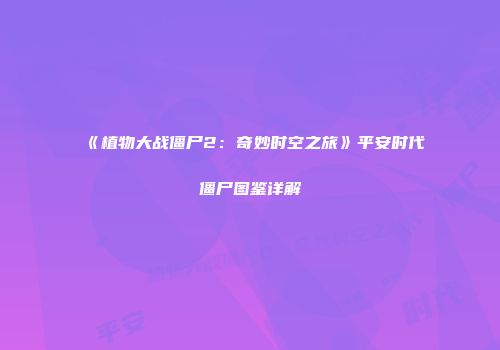 《植物大战僵尸2：奇妙时空之旅》平安时代僵尸图鉴详解