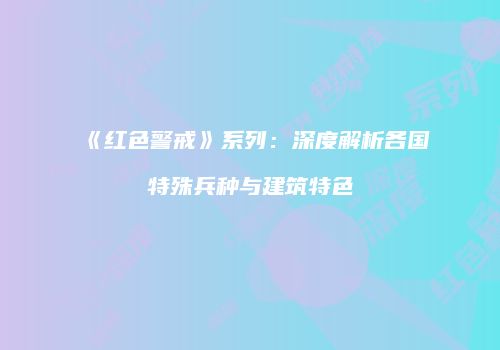 《红色警戒》系列：深度解析各国特殊兵种与建筑特色
