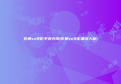 死神vs火影手游光环(死神vs火影最多人版)