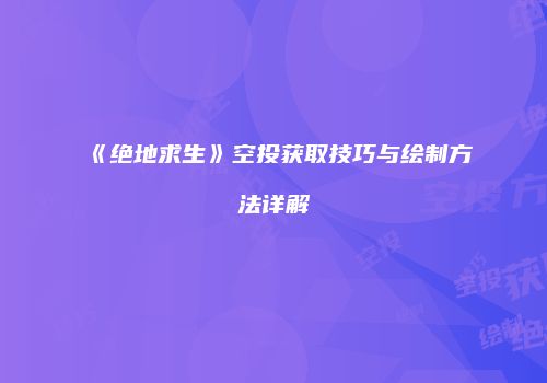 《绝地求生》空投获取技巧与绘制方法详解
