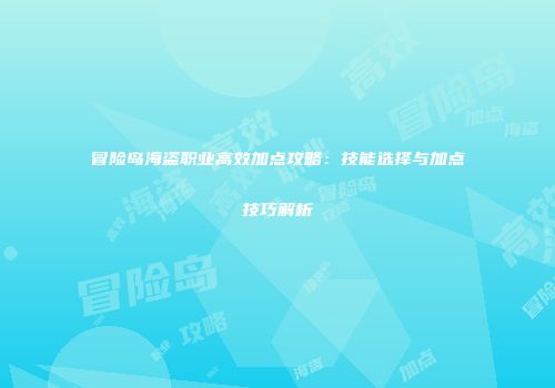 冒险岛海盗职业高效加点攻略：技能选择与加点技巧解析