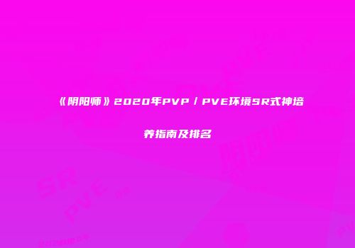 《阴阳师》2020年PVP／PVE环境SR式神培养指南及排名
