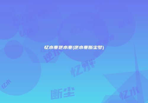 忆水寒逆水寒(逆水寒断尘梦)