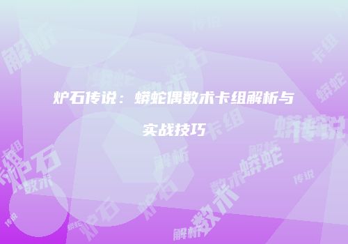 炉石传说：蟒蛇偶数术卡组解析与实战技巧