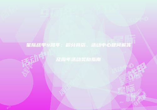 星际战甲9周年：积分商店、活动中心疑问解答及周年活动奖励指南