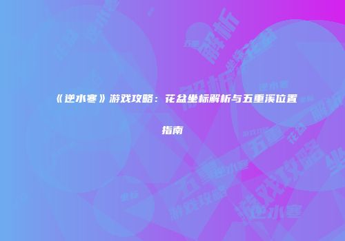 《逆水寒》游戏攻略：花盆坐标解析与五重溪位置指南