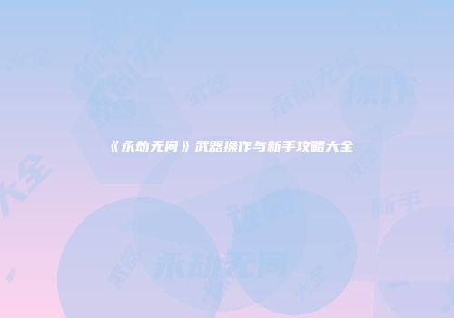 《永劫无间》武器操作与新手攻略大全