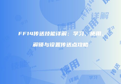 FF14传送技能详解：学习、使用、解锁与设置传送点攻略