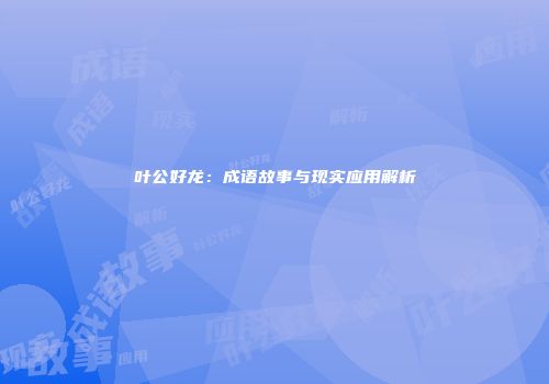 叶公好龙：成语故事与现实应用解析