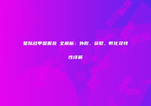 星际战甲国服狁犽全解析：外形、获取、孵化及特性详解