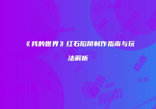 《我的世界》红石陷阱制作指南与玩法解析