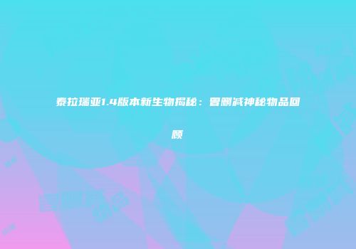 泰拉瑞亚1.4版本新生物揭秘：曾删减神秘物品回顾