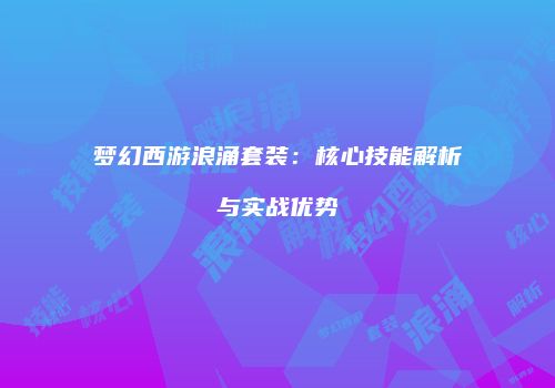 梦幻西游浪涌套装：核心技能解析与实战优势