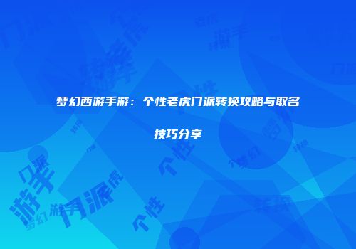 梦幻西游手游：个性老虎门派转换攻略与取名技巧分享