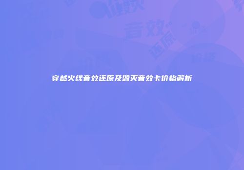 穿越火线音效还原及毁灭音效卡价格解析