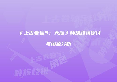 《上古卷轴5：天际》种族歧视探讨与角色分析