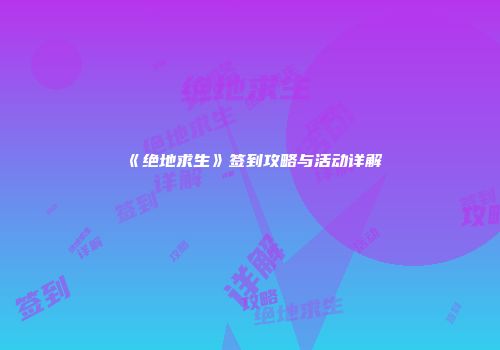 《绝地求生》签到攻略与活动详解