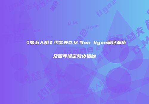 《第五人格》约瑟夫D.M.与en ligne角色解析及周年限定紫皮揭秘